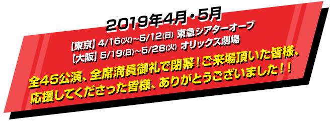 2019年4月5月【東京】4/16（火）～5/12（日）東急シアターオーブ【大阪】5/19（日）～5/28（火）オリックス劇場